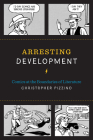 Arresting Development: Comics at the Boundaries of Literature (World Comics and Graphic Nonfiction Series) By Christopher Pizzino Cover Image