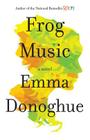 Frog Music: A Novel By Emma Donoghue Cover Image