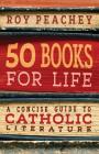 50 Books for Life: A Concise Guide to Catholic Literature By Roy Peachey Cover Image