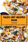 Paleo Diet Recipes Book: Recipes To Lose Weight And Get Healthy: Master In Paleo Diet Cooking By Noble Platten Cover Image