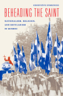 Beheading the Saint: Nationalism, Religion, and Secularism in Quebec By Geneviève Zubrzycki Cover Image