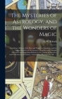 The Mysteries of Astrology, and the Wonders of Magic: : Including a History of the Rise and Progress of Astrology, and the Various Branches of Necroma Cover Image