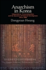 Anarchism in Korea: Independence, Transnationalism, and the Question of National Development, 1919-1984 By Dongyoun Hwang Cover Image