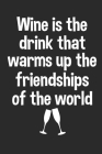 Wine Is The Drink That Warms Up The Friendships Of The World: Wine Lovers Themed Notebook Cover Image