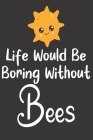 Life Would Be Boring Without Bees: Bee Notebook For Apiarists and Enthusiasts By Noteable Bees Cover Image
