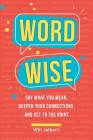 Word Wise: Say What You Mean, Deepen Your Connections, and Get to the Point By Will Jelbert Cover Image