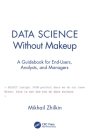 Data Science Without Makeup: A Guidebook for End-Users, Analysts, and Managers Cover Image