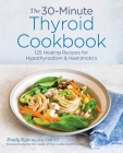 The 30-Minute Thyroid Cookbook: 125 Healing Recipes for Hypothyroidism and Hashimoto's By Emily Kyle, MS, RDN, HCP, Rachel Hill (Foreword by) Cover Image