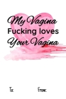 my vagina fucking loves your vagina: No need to buy a card! This bookcard is an awesome alternative over priced cards, and it will actual be used by t Cover Image