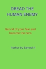 Dread The Human Enemy: Get rid of your fear and become the hero Cover Image