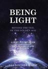 BEING LIGHT Beyond the Veil of The Golden Age: A Light Server's Guide to Harnessing the Energies of the New Earth By Gia Govinda Marie Cover Image