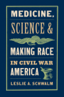 Medicine, Science, and Making Race in Civil War America By Leslie A. Schwalm Cover Image