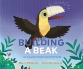 Building a Beak: How a Toucan's Rescue Inspired the World By Becca McMurdie, Diana Hernández (Illustrator) Cover Image