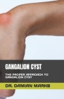 Gangalion Cyst: The Proper Approach to Gangalion Cyst By Damian Marks Cover Image