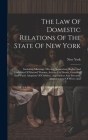 The Law Of Domestic Relations Of The State Of New York: Including Marriage, Divorce, Separation, Rights And Liabilities Of Married Women, Actions For By New York (State) Cover Image