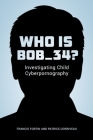 Who Is Bob_34?: Investigating Child Cyberpornography By Francis Fortin Cover Image