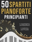 50 Spartiti Pianoforte Principianti: Grandi Classici Facilitati e a Caratteri Grandi Cover Image