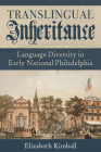 Translingual Inheritance: Language Diversity in Early National Philadelphia (Composition, Literacy, and Culture) By Elizabeth Kimball Cover Image