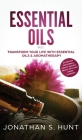 Essential Oils: Transform your Life with Essential Oils & Aromatherapy. DIY Recipes for Overall Health, Natural Beauty, Gifts and Curi By Jonathan S. Hunt Cover Image