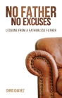 No Father No Excuses: Lessons from a Fatherless Father By Chris Chavez Cover Image