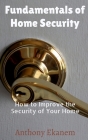 Fundamentals of Home Security: How to Improve the Security of Your Home By Anthony Ekanem Cover Image