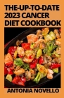 The-Up-To-Date 2023 Cancer Diet Cookbook: Includes 100 Healthy and Delicious Recipes By Antonia Novello Cover Image