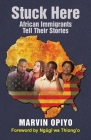 Stuck Here: African Immigrants Tell Their Stories By Marvin Opiyo Cover Image