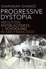 Progressive Dystopia: Abolition, Antiblackness, and Schooling in San Francisco By Savannah Shange Cover Image
