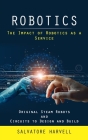 Robotics: The Impact of Robotics as a Service (Original Steam Robots and Circuits to Design and Build) Cover Image