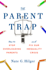 The Parent Trap: How to Stop Overloading Parents and Fix Our Inequality Crisis By Nate G. Hilger Cover Image