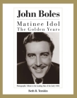 John Boles: The Matinee Idol : The Golden Years By Beth R. Temkin Cover Image