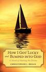 How I Got Lucky and Bumped into God: A Novel of Meeting the Divine By Christopher J. Regan Cover Image