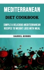 Mediterranean Diet Cookbook: Simple & Delicious Mediterranean Recipes to Weight Loss With Meal Plan By Daniel Robbs Cover Image