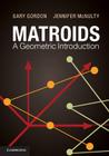Matroids: A Geometric Introduction By Gary Gordon, Jennifer McNulty Cover Image