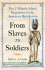 From Slaves to Soldiers: The 1st Rhode Island Regiment in the American Revolution By Robert Geake, Lorén Spears (With) Cover Image