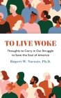 To Live Woke: Thoughts to Carry in Our Struggle to Save the Soul of America By Rupert W. Nacoste Cover Image