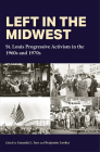 Left in the Midwest: St. Louis Progressive Activism in the 1960s and 1970s By Amanda L. Izzo (Editor), Benjamin Looker (Editor) Cover Image