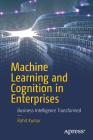 Machine Learning and Cognition in Enterprises: Business Intelligence Transformed By Rohit Kumar Cover Image