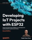 Developing IoT Projects with ESP32 - Second Edition: Unlock the full Potential of ESP32 in IoT development to create production-grade smart devices Cover Image