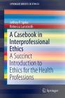 A Casebook in Interprofessional Ethics: A Succinct Introduction to Ethics for the Health Professions (Springerbriefs in Ethics) By Jeffrey P. Spike, Rebecca Lunstroth Cover Image