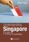 Understanding Singapore Politics (Second Edition) By Bilveer Singh Cover Image