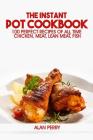 The Instant Pot Cookbook: 100 Perfect Recipes of All Time - Chicken, Meat, Lean Meat, Fish By Alan Perry Cover Image