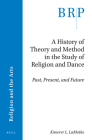 A History of Theory and Method in the Study of Religion and Dance: Past, Present, and Future By Kimerer L. Lamothe Cover Image