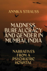 Madness, Bureaucracy and Gender in Mumbai, India: Narratives from a Psychiatric Hospital Cover Image
