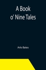 A Book o' Nine Tales By Arlo Bates Cover Image