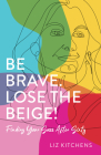 Be Brave. Lose the Beige!: Finding Your Sass After Sixty By Liz Kitchens Cover Image