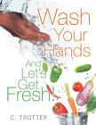 Wash Your Hands and Let's Get Fresh! By C. Trotter Cover Image