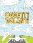 Oggetti Volanti: Libro da Colorare per Bambini 3-9 Anni - Aerei, Droni, Mongolfiere, Razzi, Navi Spaziali, Zeppelin e altro Ancora By Nxg Press Cover Image