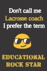 Don't call me Lacrosse coach. I prefer the term educational rock star.: Fun gag Lacrosse coach gift notebook for Christmas or end of school year. Coac Cover Image