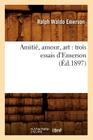 Amitié, Amour, Art: Trois Essais d'Emerson (Éd.1897) (Litterature) By Ralph Waldo Emerson Cover Image